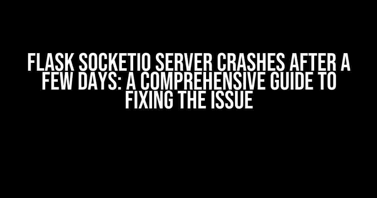 Flask SocketIO Server Crashes After a Few Days: A Comprehensive Guide to Fixing the Issue