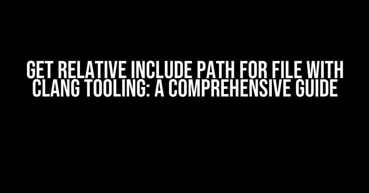 Get Relative Include Path for File with Clang Tooling: A Comprehensive Guide