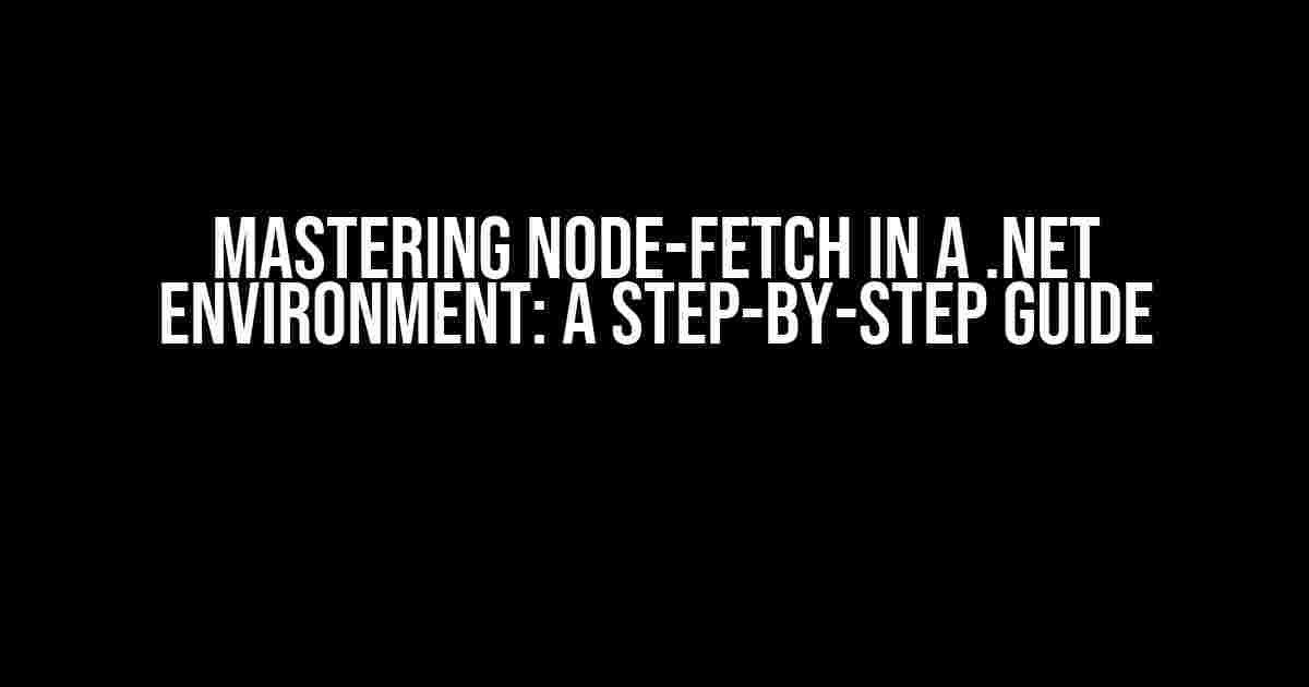 Mastering Node-Fetch in a .NET Environment: A Step-by-Step Guide