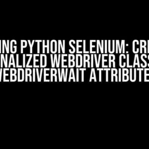 Mastering Python Selenium: Creating a Personalized WebDriver Class with WebDriverWait Attributes