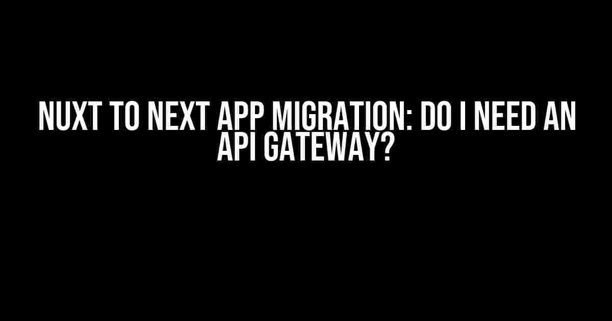 Nuxt to Next App Migration: Do I Need an API Gateway?