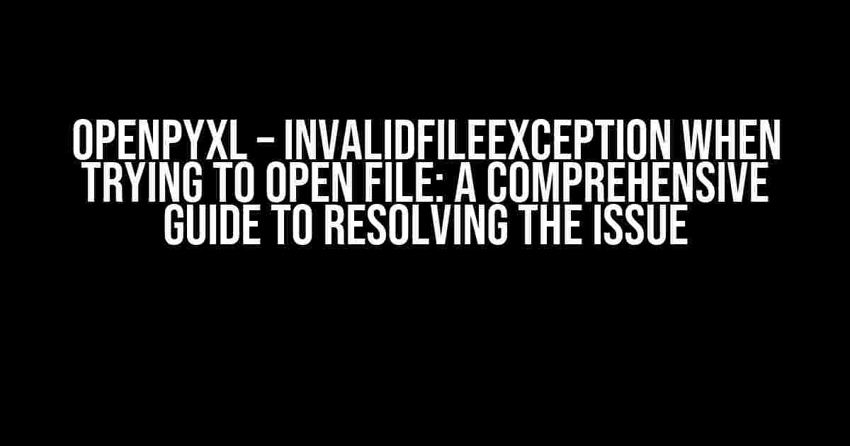 OpenPyXL – InvalidFileException when trying to open file: A Comprehensive Guide to Resolving the Issue