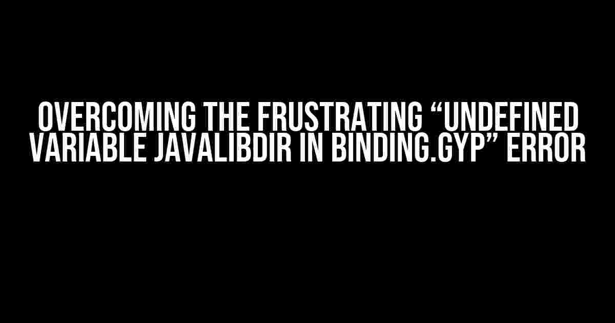 Overcoming the Frustrating “Undefined variable javalibdir in binding.gyp” Error