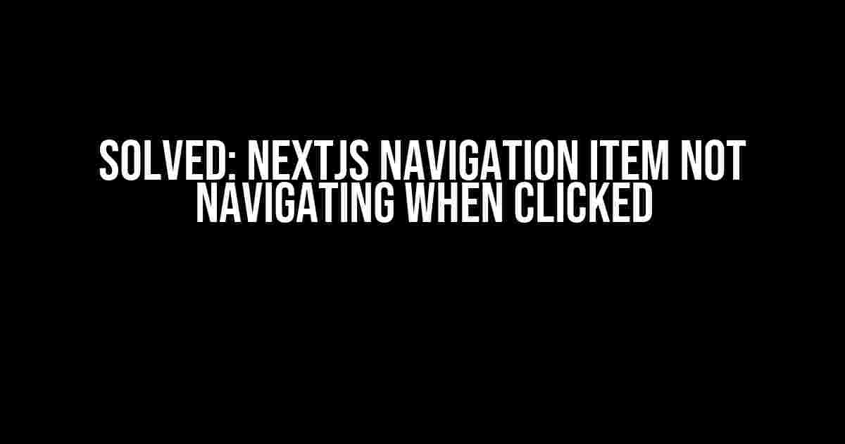 Solved: NextJS Navigation Item Not Navigating When Clicked