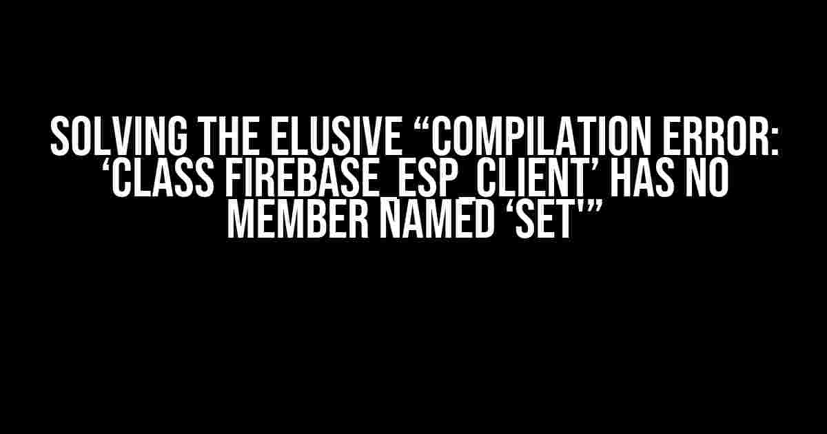 Solving the Elusive “Compilation error: ‘class Firebase_ESP_Client’ has no member named ‘set'”