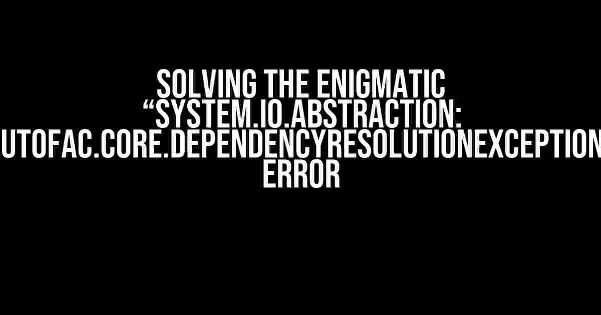 Solving the Enigmatic “System.IO.Abstraction: Autofac.Core.DependencyResolutionException” Error