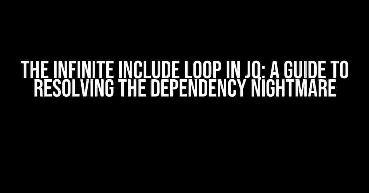 The Infinite Include Loop in JQ: A Guide to Resolving the Dependency Nightmare