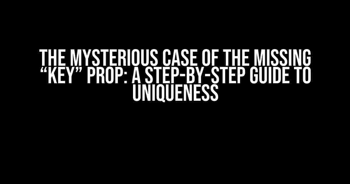 The Mysterious Case of the Missing “Key” Prop: A Step-by-Step Guide to Uniqueness