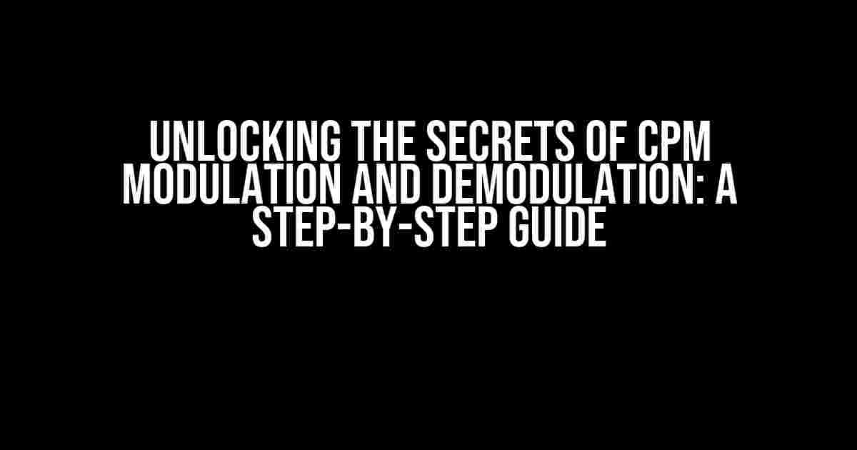 Unlocking the Secrets of CPM Modulation and Demodulation: A Step-by-Step Guide